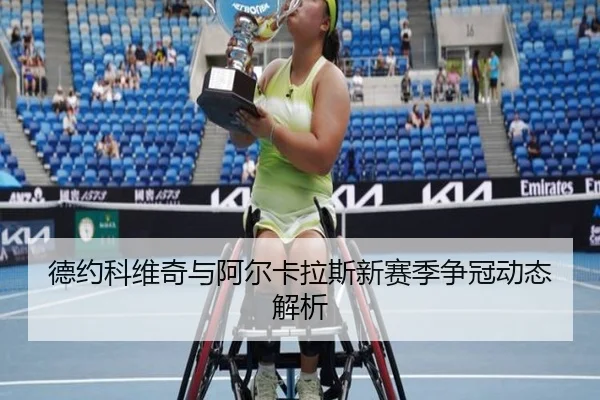 德约科维奇与阿尔卡拉斯新赛季争冠动态解析